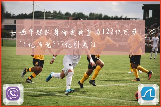 西甲球队身价更新皇马122亿巴萨116亿马竞577亿引关注