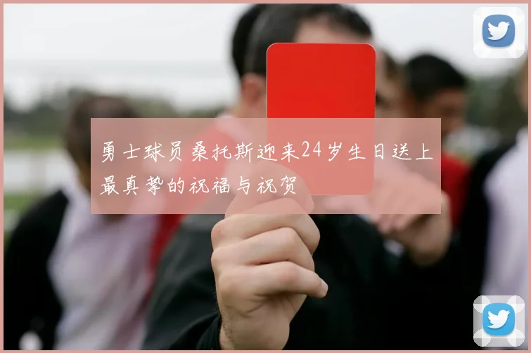 勇士球员桑托斯迎来24岁生日送上最真挚的祝福与祝贺