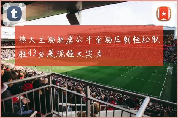 热火主场狂虐公牛全场压制轻松取胜43分展现强大实力