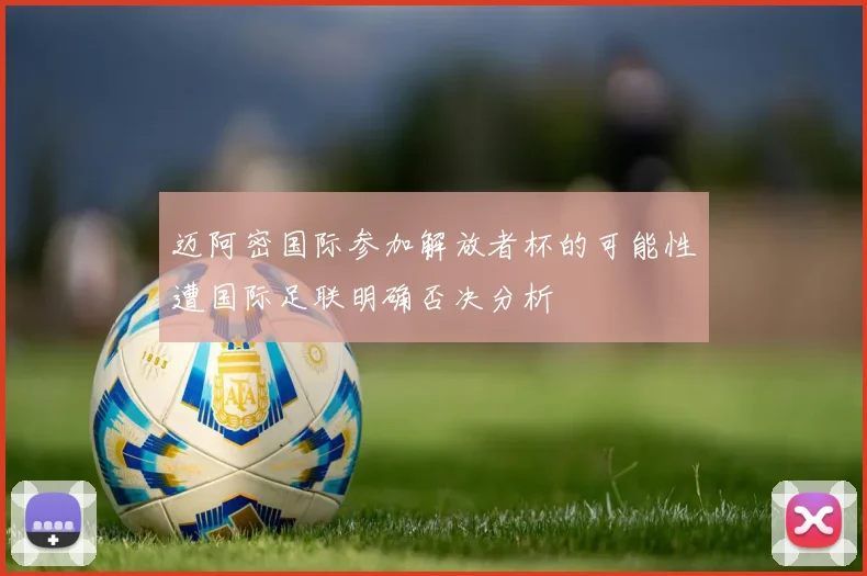 迈阿密国际参加解放者杯的可能性遭国际足联明确否决分析