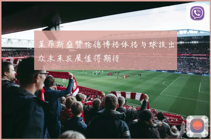 莱昂斯盛赞伦德博格体格与球技出众未来发展值得期待