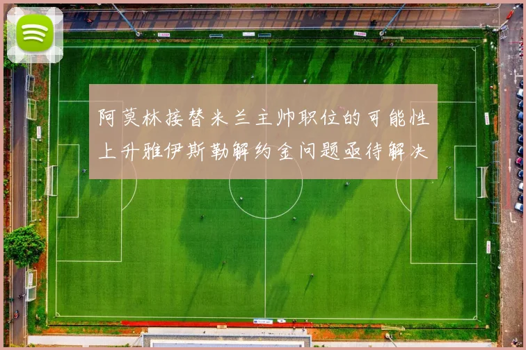 阿莫林接替米兰主帅职位的可能性上升雅伊斯勒解约金问题亟待解决
