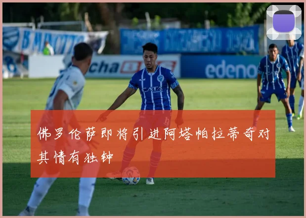 佛罗伦萨即将引进阿塔帕拉蒂奇对其情有独钟