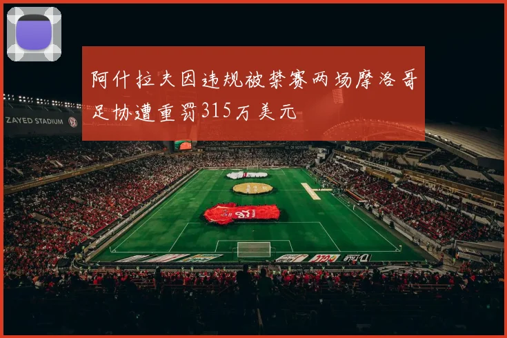 阿什拉夫因违规被禁赛两场摩洛哥足协遭重罚315万美元