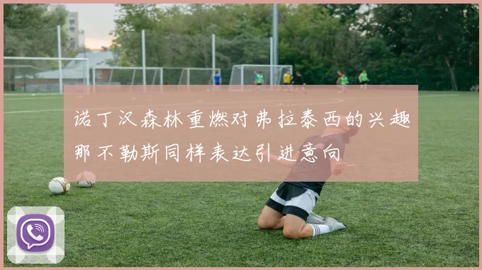 诺丁汉森林重燃对弗拉泰西的兴趣那不勒斯同样表达引进意向