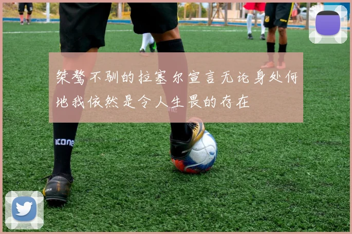 桀骜不驯的拉塞尔宣言无论身处何地我依然是令人生畏的存在