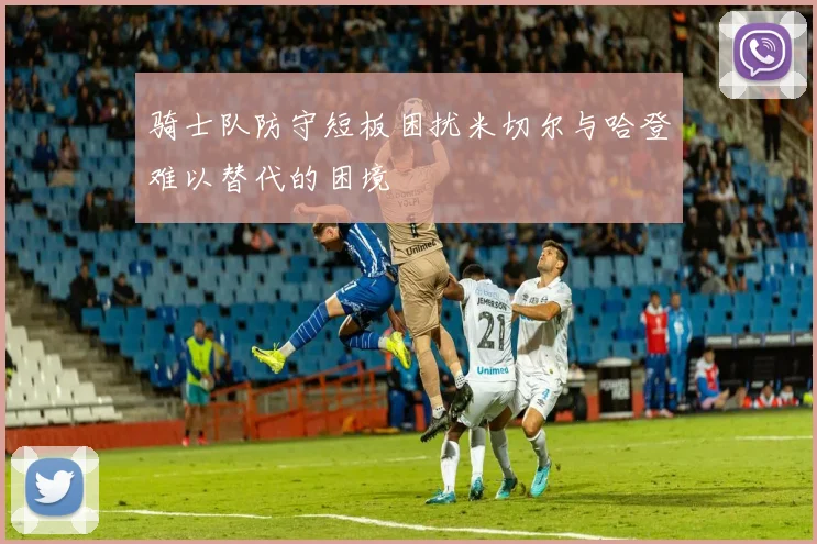 骑士队防守短板困扰米切尔与哈登难以替代的困境