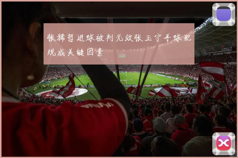 张稀哲进球被判无效张玉宁手球犯规成关键因素